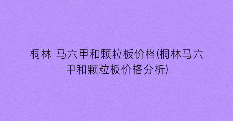 桐林 马六甲和颗粒板价格(桐林马六甲和颗粒板价格分析)